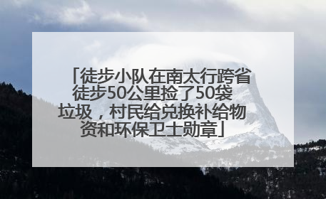 徒步小队在南太行跨省徒步50公里捡了50袋垃圾，村民给兑换补给物资和环保卫士勋章