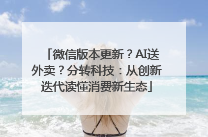 微信版本更新？AI送外卖？分转科技：从创新迭代读懂消费新生态