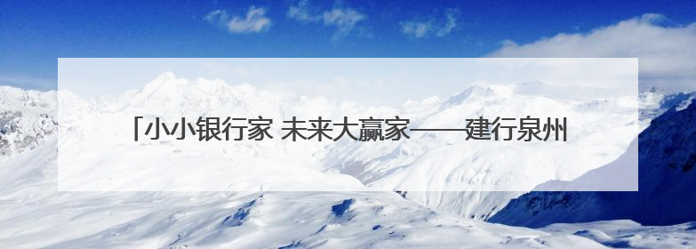 小小银行家 未来大赢家——建行泉州西湖支行开展“小小银行家”主题活动