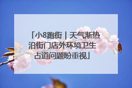 小8跑街｜天气渐热 沿街门店外环境卫生占道问题盼重视