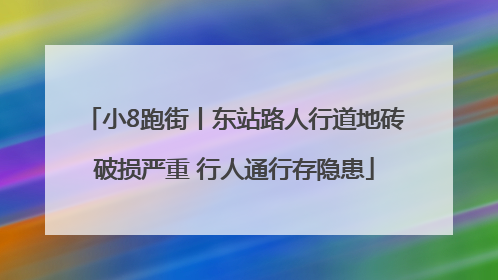 小8跑街丨东站路人行道地砖破损严重 行人通行存隐患
