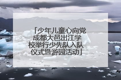 少年儿童心向党 成都大邑出江学校举行少先队入队仪式暨游园活动