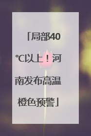 局部40℃以上！河南发布高温橙色预警