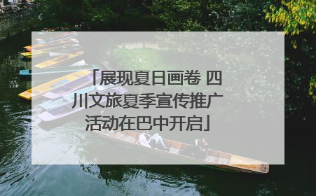 展现夏日画卷 四川文旅夏季宣传推广活动在巴中开启