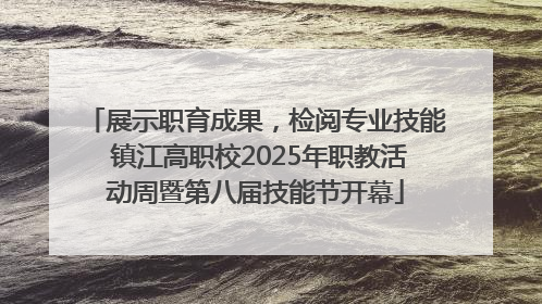 展示职育成果，检阅专业技能 镇江高职校2025年职教活动周暨第八届技能节开幕