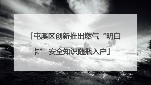 屯溪区创新推出燃气“明白卡” 安全知识随瓶入户