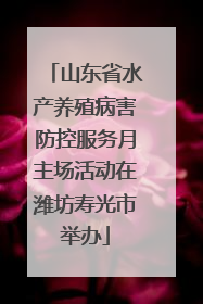 山东省水产养殖病害防控服务月主场活动在潍坊寿光市举办