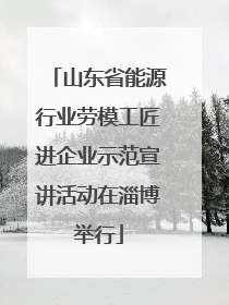山东省能源行业劳模工匠进企业示范宣讲活动在淄博举行