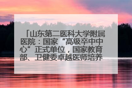 山东第二医科大学附属医院：国家“高级卒中中心”正式单位，国家教育部、卫健委卓越医师培养改革项目单位
