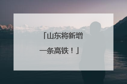 山东将新增一条高铁！