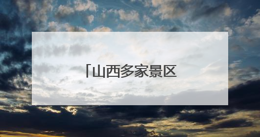 山西多家景区为中高考考生奉上“大礼包”