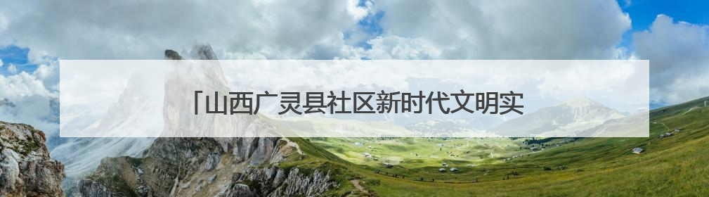 山西广灵县社区新时代文明实践站搭建“家门口”文化舞台