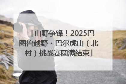 山野争锋！2025巴图鲁越野・巴尔虎山（北村）挑战赛圆满结束