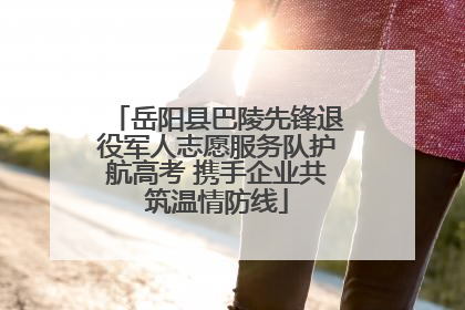 岳阳县巴陵先锋退役军人志愿服务队护航高考 携手企业共筑温情防线