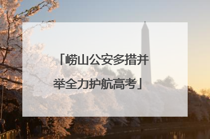 崂山公安多措并举全力护航高考