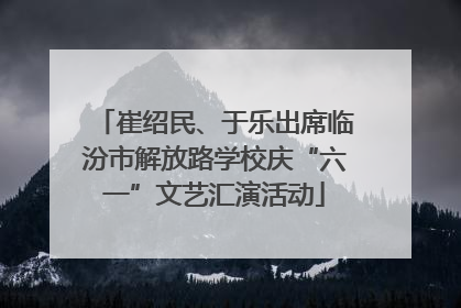 崔绍民、于乐出席临汾市解放路学校庆“六一”文艺汇演活动