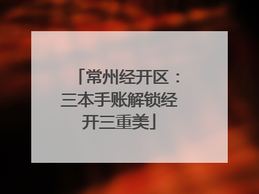 常州经开区：三本手账解锁经开三重美