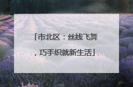 市北区：丝线飞舞，巧手织就新生活