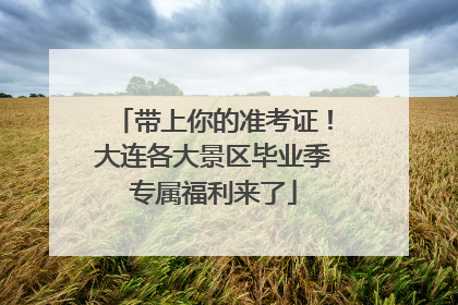 带上你的准考证！大连各大景区毕业季专属福利来了