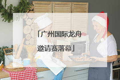 广州国际龙舟邀请赛落幕