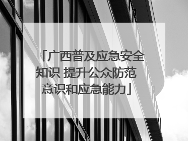 广西普及应急安全知识 提升公众防范意识和应急能力