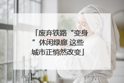 废弃铁路“变身”休闲绿廊 这些城市正悄然改变