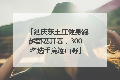 延庆东王庄健身跑越野赛开赛,300名选手竞逐山野