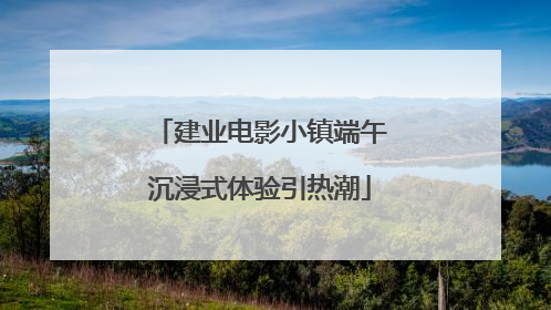 建业电影小镇端午沉浸式体验引热潮