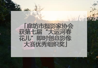 廊坊市摄影家协会获第七届“大运河春花儿”即时创意影像大赛优秀组织奖