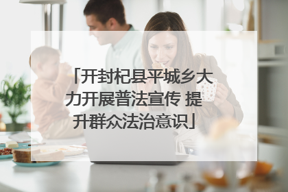 开封杞县平城乡大力开展普法宣传 提升群众法治意识