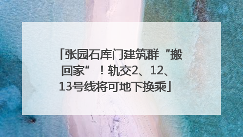 张园石库门建筑群“搬回家”！轨交2、12、13号线将可地下换乘