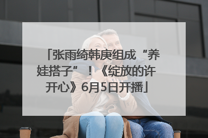 张雨绮韩庚组成“养娃搭子”！《绽放的许开心》6月5日开播