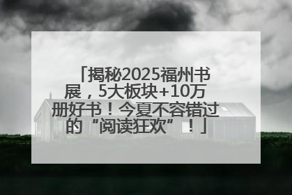 揭秘2025福州书展，5大板块+10万册好书！今夏不容错过的“阅读狂欢”！