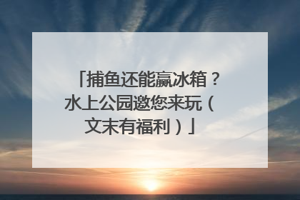 捕鱼还能赢冰箱？水上公园邀您来玩（文末有福利）