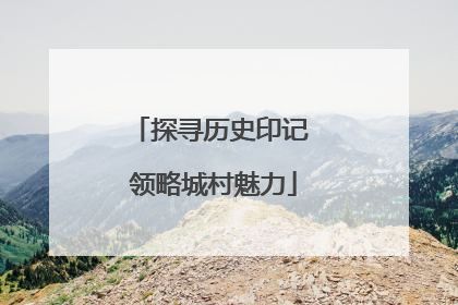 探寻历史印记 领略城村魅力