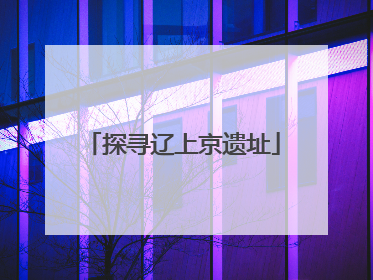 探寻辽上京遗址