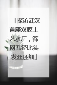 探访武汉首座双膜工艺水厂，筛网孔径比头发丝还细