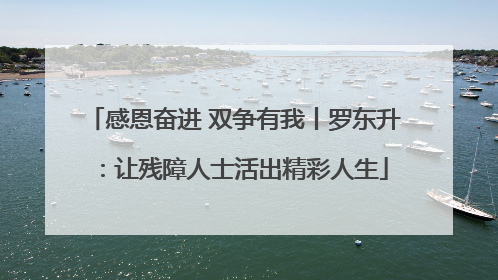 感恩奋进 双争有我丨罗东升：让残障人士活出精彩人生