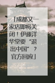成都又一家店即将关闭！伊藤洋华堂要“退出中国”？官方回应