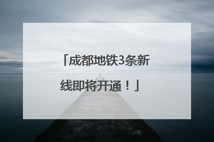 成都地铁3条新线即将开通！