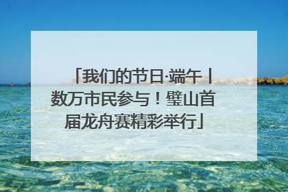 我们的节日·端午丨数万市民参与！璧山首届龙舟赛精彩举行