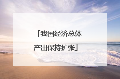 我国经济总体产出保持扩张