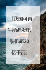 我国可再生能源发电装机超20亿千瓦