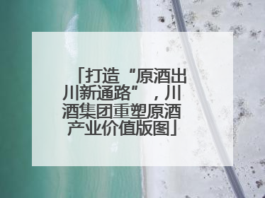 打造“原酒出川新通路”，川酒集团重塑原酒产业价值版图