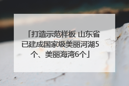 打造示范样板 山东省已建成国家级美丽河湖5个、美丽海湾6个