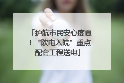 护航市民安心度夏！“陕电入皖”重点配套工程送电