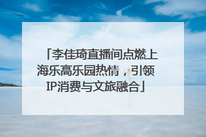 李佳琦直播间点燃上海乐高乐园热情，引领IP消费与文旅融合