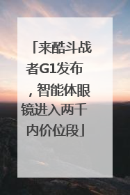 来酷斗战者G1发布，智能体眼镜进入两千内价位段