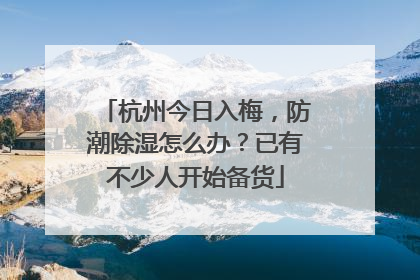 杭州今日入梅，防潮除湿怎么办？已有不少人开始备货