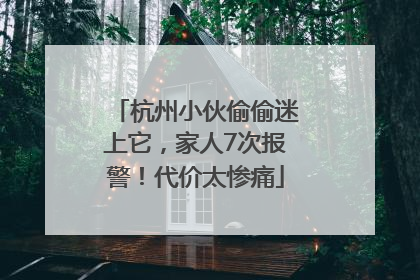 杭州小伙偷偷迷上它，家人7次报警！代价太惨痛